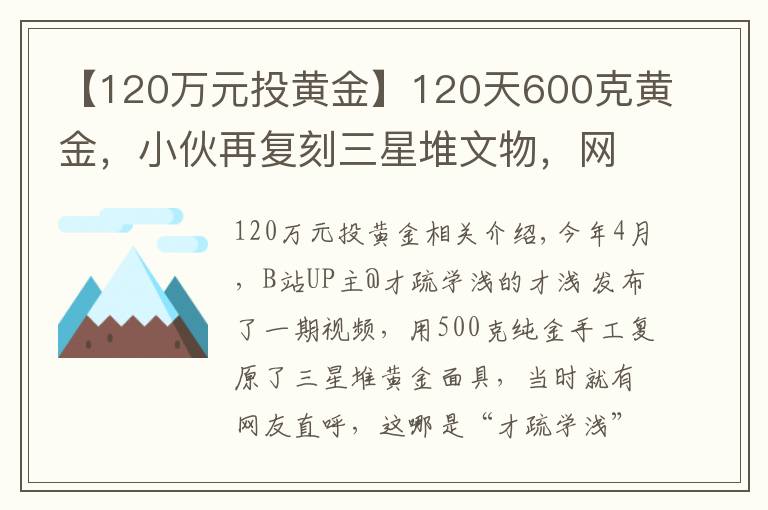 【120萬元投黃金】120天600克黃金，小伙再復(fù)刻三星堆文物，網(wǎng)友：懷疑三星堆是你埋的