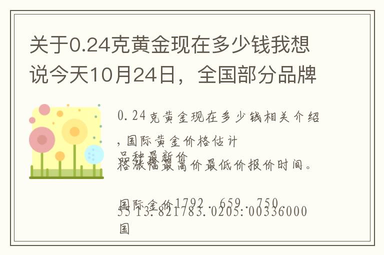 關(guān)于0.24克黃金現(xiàn)在多少錢我想說今天10月24日，全國部分品牌黃金、鉑金調(diào)整價格