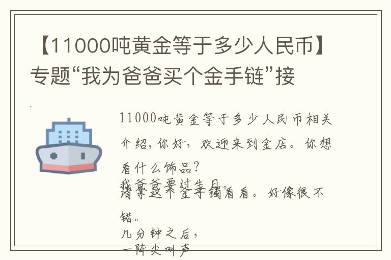 【11000噸黃金等于多少人民幣】專題“我為爸爸買個(gè)金手鏈”接下來的一幕……營(yíng)業(yè)員立即報(bào)警