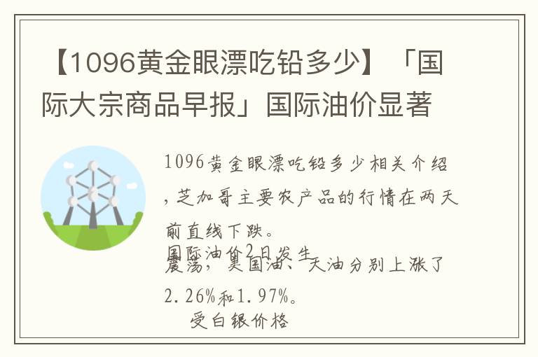 【1096黃金眼漂吃鉛多少】「國際大宗商品早報(bào)」國際油價(jià)顯著上漲 白銀價(jià)格下挫拖累金價(jià)下跌