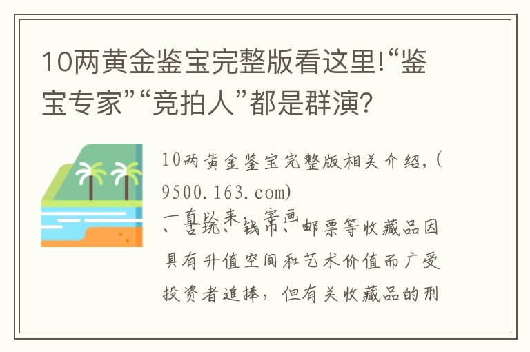 10兩黃金鑒寶完整版看這里!“鑒寶專家”“競(jìng)拍人”都是群演？法官揭露收藏品詐騙案局中局