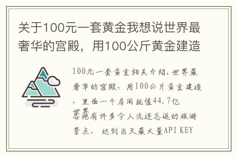 關(guān)于100元一套黃金我想說世界最奢華的宮殿，用100公斤黃金建造，里面一個(gè)房間就值44.7億