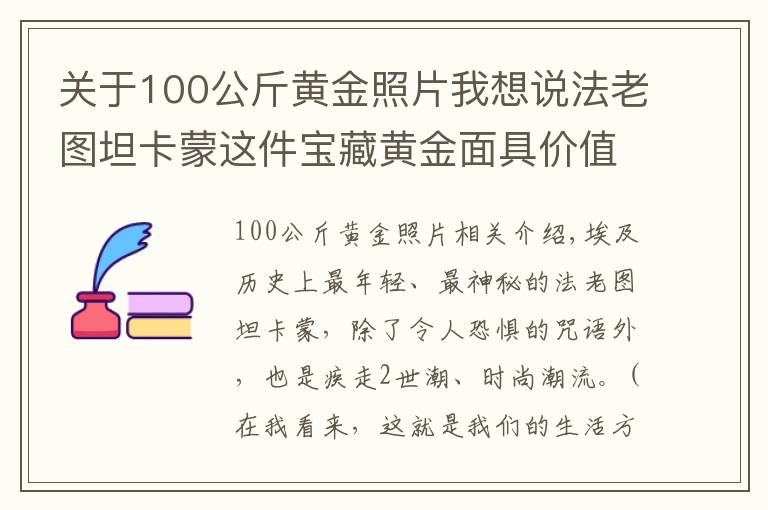 關(guān)于100公斤黃金照片我想說(shuō)法老圖坦卡蒙這件寶藏黃金面具價(jià)值數(shù)萬(wàn)億，陪葬品還有天外來(lái)物？