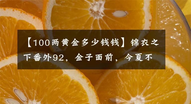 【100兩黃金多少錢錢】錦衣之下番外92，金子面前，今夏不聽陸繹的話，大人既生氣又吃醋