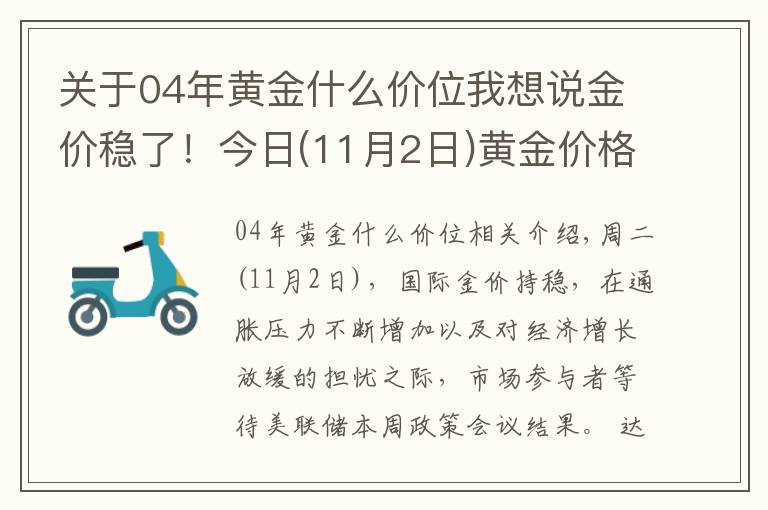 關(guān)于04年黃金什么價(jià)位我想說(shuō)金價(jià)穩(wěn)了！今日(11月2日)黃金價(jià)格今天多少一克？