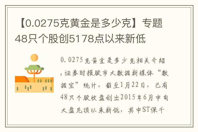 【0.0275克黃金是多少克】專(zhuān)題48只個(gè)股創(chuàng)5178點(diǎn)以來(lái)新低