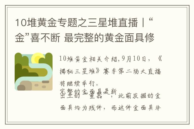 10堆黃金專題之三星堆直播丨“金”喜不斷 最完整的黃金面具修復(fù)完成