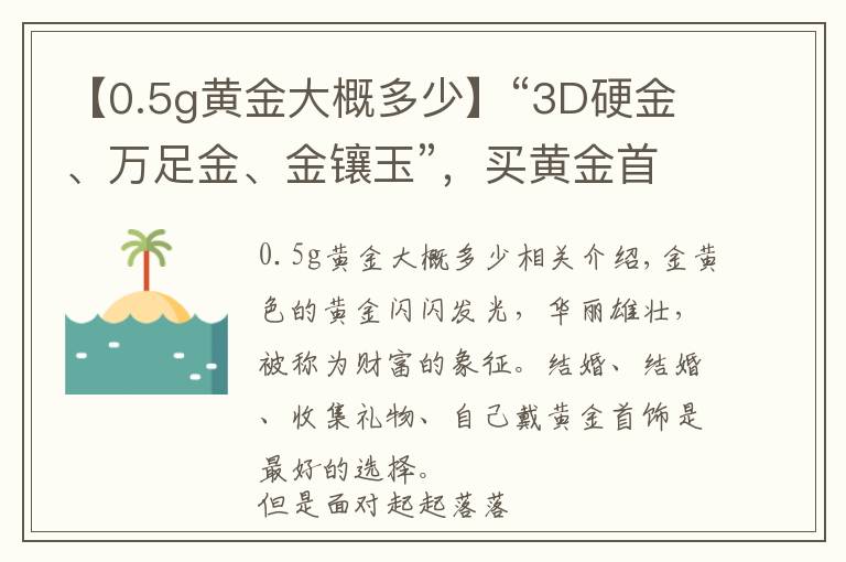 【0.5g黃金大概多少】“3D硬金、萬足金、金鑲玉”，買黃金首飾，你被哪個(gè)概念套路過