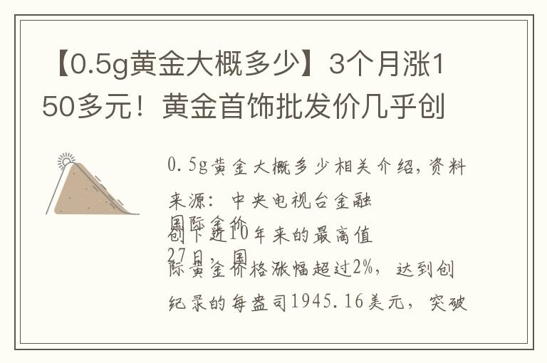 【0.5g黃金大概多少】3個(gè)月漲150多元！黃金首飾批發(fā)價(jià)幾乎創(chuàng)近十年最高