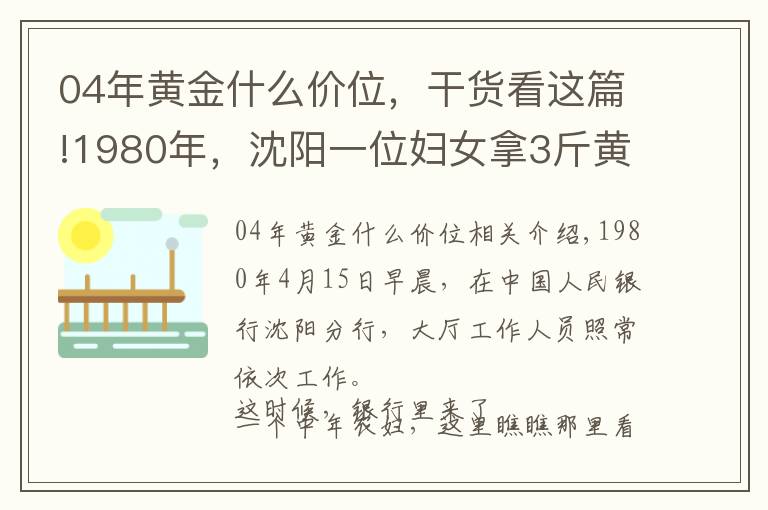 04年黃金什么價位，干貨看這篇!1980年，沈陽一位婦女拿3斤黃金去銀行，牽出19年前的大案