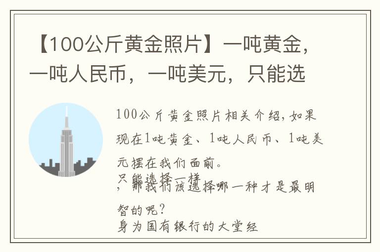 【100公斤黃金照片】一噸黃金，一噸人民幣，一噸美元，只能選擇一個(gè)，哪個(gè)更值錢？