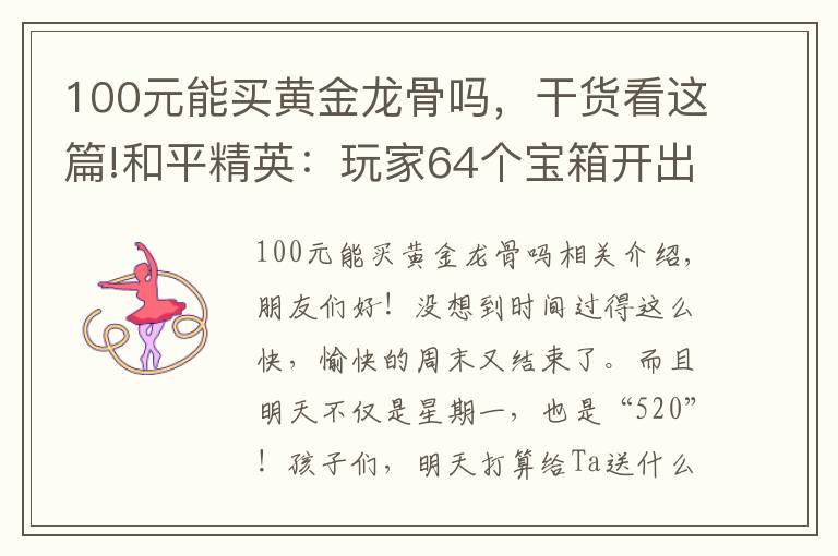 100元能買黃金龍骨嗎，干貨看這篇!和平精英：玩家64個(gè)寶箱開(kāi)出黃金龍骨皮膚，公布皮膚高爆時(shí)間段！