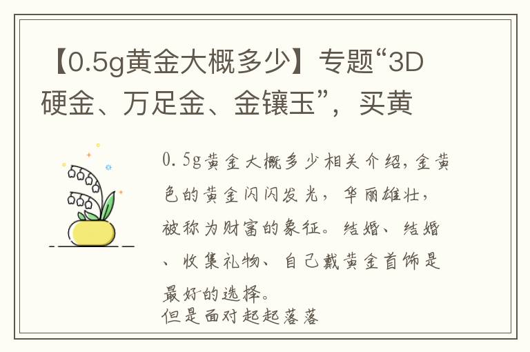 【0.5g黃金大概多少】專題“3D硬金、萬足金、金鑲玉”，買黃金首飾，你被哪個(gè)概念套路過