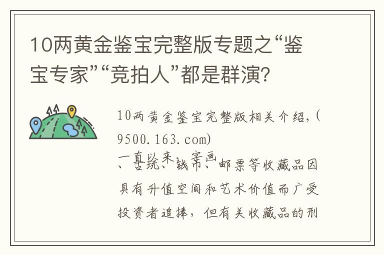 10兩黃金鑒寶完整版專題之“鑒寶專家”“競(jìng)拍人”都是群演？法官揭露收藏品詐騙案局中局