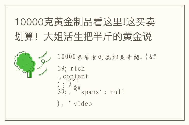 10000克黃金制品看這里!這買賣劃算！大姐活生把半斤的黃金說(shuō)成12克，欺負(fù)老實(shí)人！