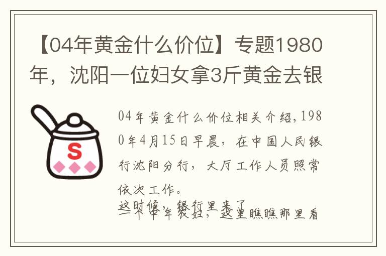 【04年黃金什么價位】專題1980年，沈陽一位婦女拿3斤黃金去銀行，牽出19年前的大案