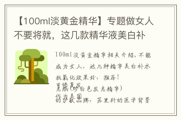 【100ml淡黃金精華】專題做女人不要將就，這幾款精華液美白補水抗氧化效果好，推薦給你