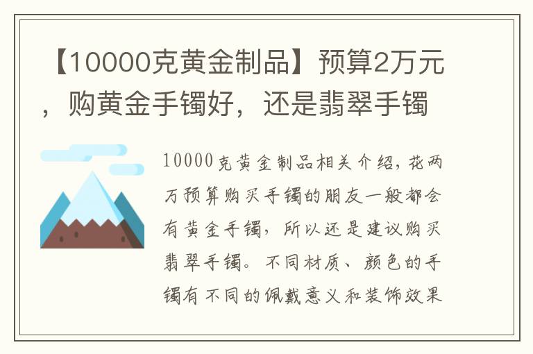 【10000克黃金制品】預(yù)算2萬元，購黃金手鐲好，還是翡翠手鐲好