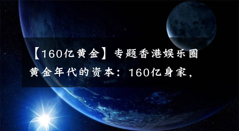 【160億黃金】專題香港娛樂圈黃金年代的資本：160億身家，與王祖賢緋聞不斷