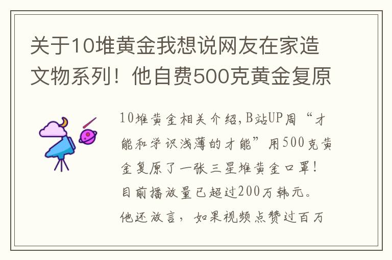 關(guān)于10堆黃金我想說網(wǎng)友在家造文物系列！他自費500克黃金復(fù)原三星堆黃金面具