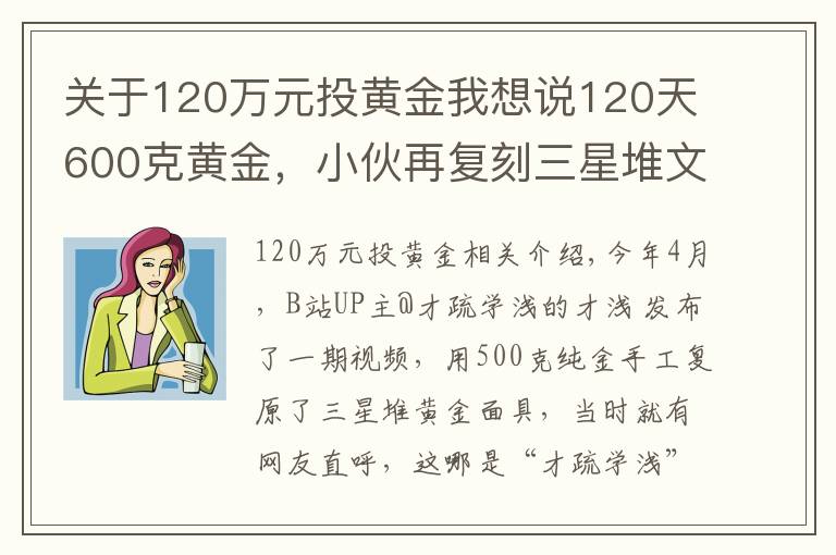 關(guān)于120萬元投黃金我想說120天600克黃金，小伙再復(fù)刻三星堆文物，網(wǎng)友：懷疑三星堆是你埋的