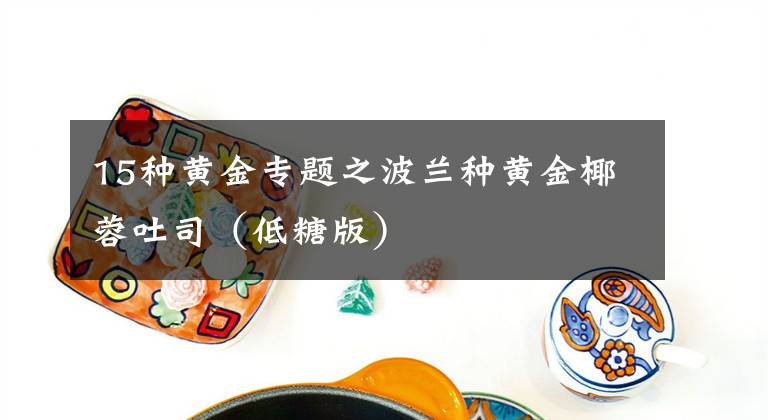 15種黃金專題之波蘭種黃金椰蓉吐司（低糖版）