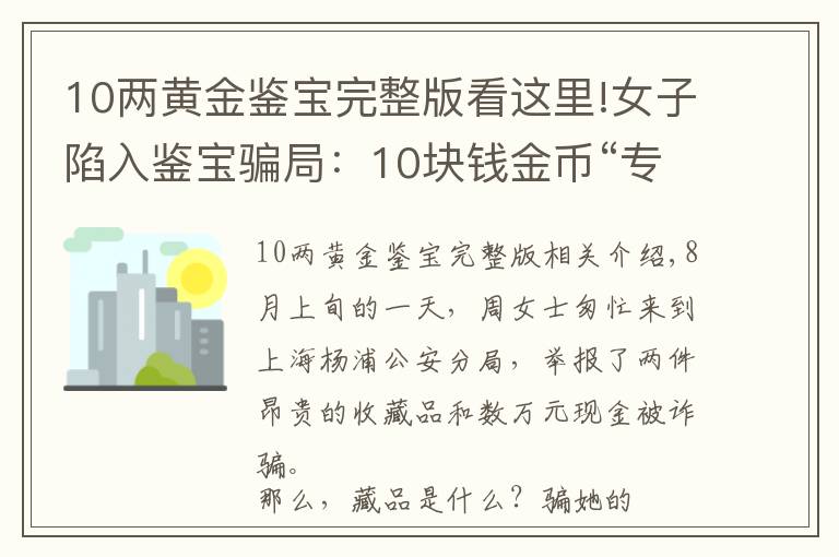 10兩黃金鑒寶完整版看這里!女子陷入鑒寶騙局：10塊錢金幣“專家”估價(jià)1100萬(wàn)