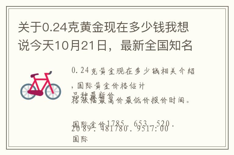 關(guān)于0.24克黃金現(xiàn)在多少錢我想說今天10月21日，最新全國知名品牌黃金、鉑金價格調(diào)整信息