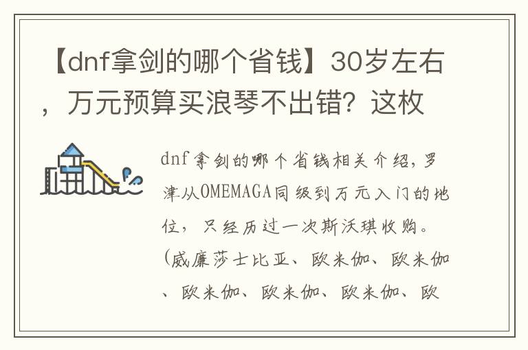 【dnf拿劍的哪個(gè)省錢】30歲左右，萬元預(yù)算買浪琴不出錯(cuò)？這枚瑞表不到7000，性價(jià)比更高