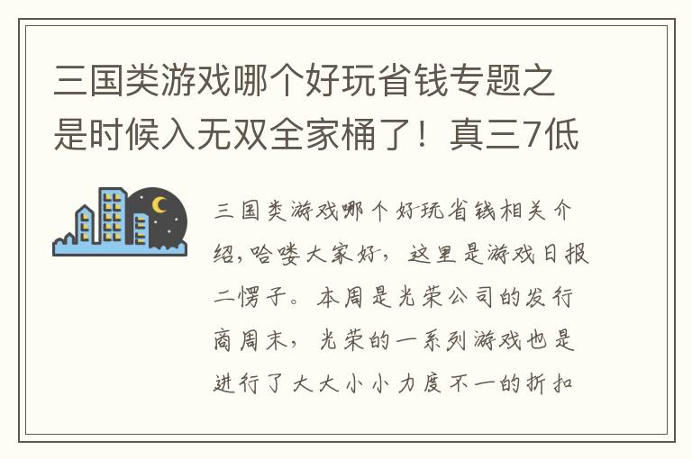 三國類游戲哪個好玩省錢專題之是時候入無雙全家桶了！真三7低至3折可入手，仁王折扣不太對勁