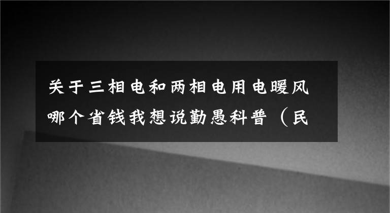 關(guān)于三相電和兩相電用電暖風(fēng)哪個(gè)省錢我想說(shuō)勤愚科普（民用電）