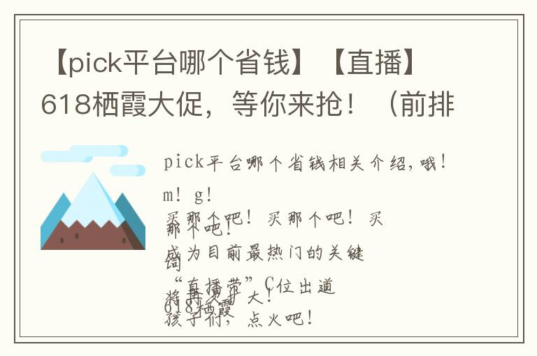 【pick平臺哪個省錢】【直播】618棲霞大促，等你來搶?。ㄇ芭懦殄\鯉）