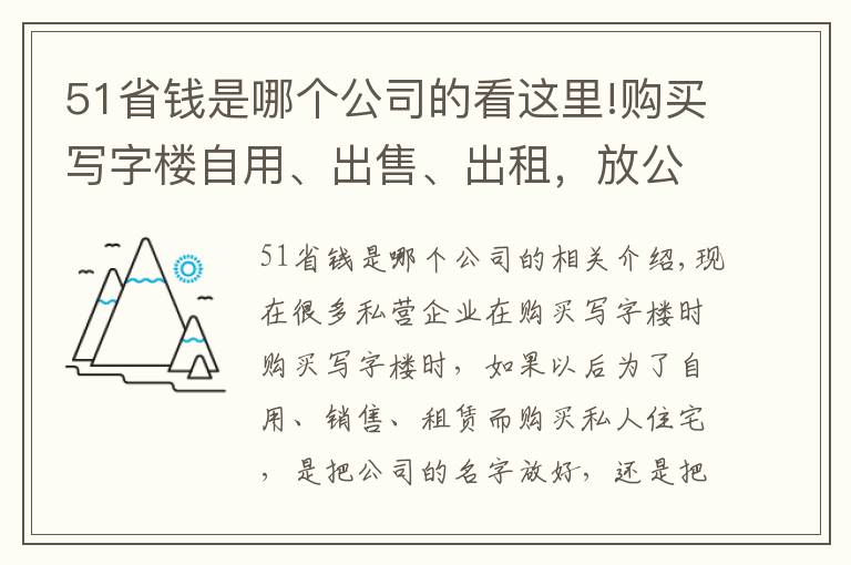 51省錢(qián)是哪個(gè)公司的看這里!購(gòu)買(mǎi)寫(xiě)字樓自用、出售、出租，放公司名下還是老板名下？區(qū)別太大