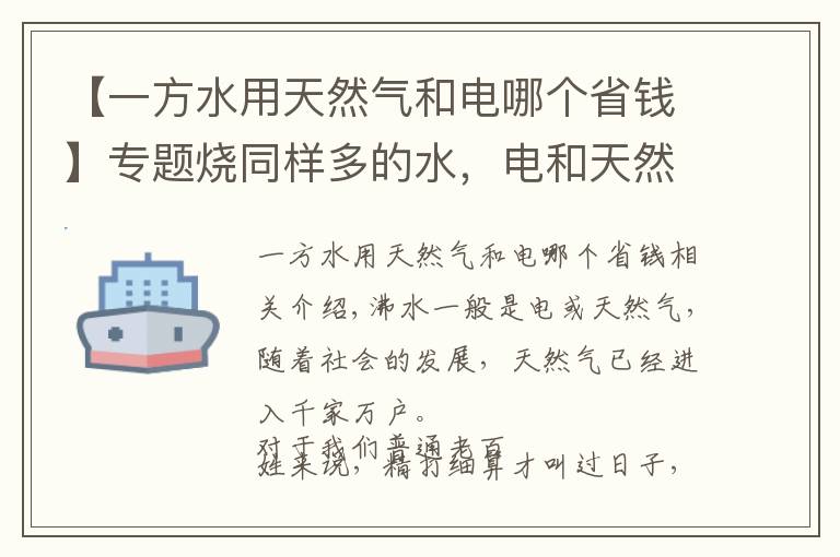 【一方水用天然氣和電哪個(gè)省錢(qián)】專題燒同樣多的水，電和天然氣哪種劃算？究竟一年為我們節(jié)省多少費(fèi)用