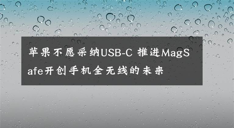 蘋果不愿采納USB-C 推進(jìn)MagSafe開創(chuàng)手機(jī)全無線的未來