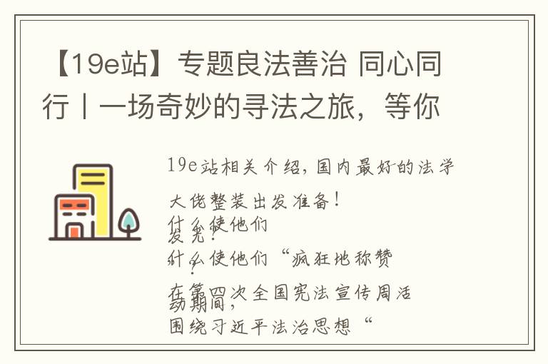 【19e站】專題良法善治 同心同行丨一場奇妙的尋法之旅，等你打卡?。ㄒ唬?></a></div>
              <div   id=