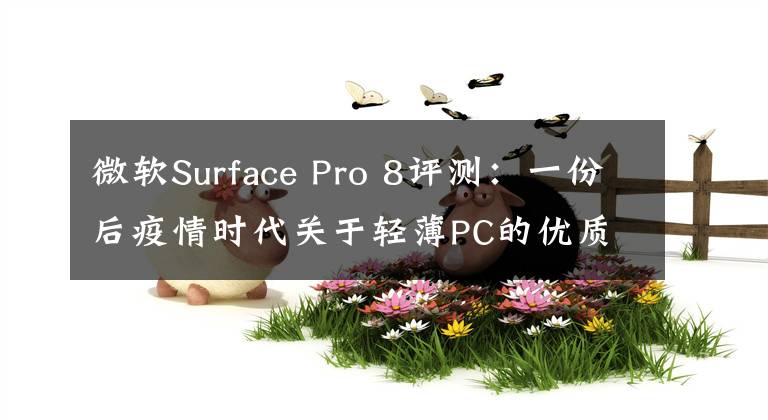 微軟Surface Pro 8評測：一份后疫情時代關(guān)于輕薄PC的優(yōu)質(zhì)答卷