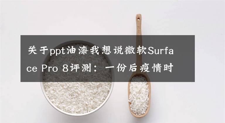 關(guān)于ppt油漆我想說微軟Surface Pro 8評測：一份后疫情時代關(guān)于輕薄PC的優(yōu)質(zhì)答卷