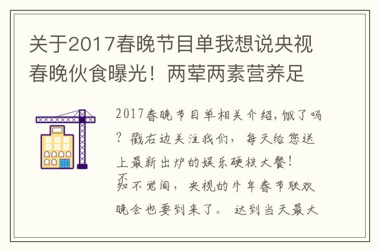 關(guān)于2017春晚節(jié)目單我想說央視春晚伙食曝光！兩葷兩素營養(yǎng)足，杭天琪曾吐槽難吃遭倪萍怒懟