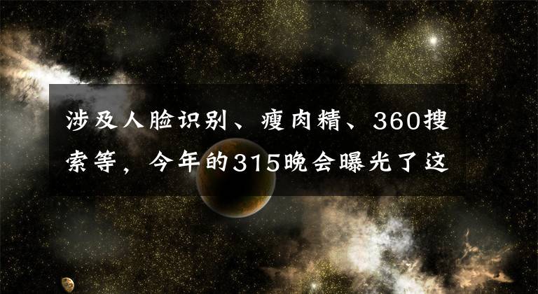 涉及人臉識(shí)別、瘦肉精、360搜索等，今年的315晚會(huì)曝光了這些問(wèn)題