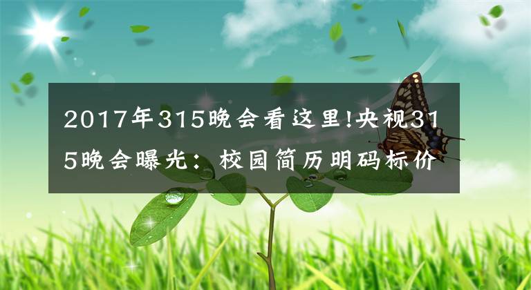 2017年315晚會(huì)看這里!央視315晚會(huì)曝光：校園簡(jiǎn)歷明碼標(biāo)價(jià)精準(zhǔn)詐騙，智聯(lián)、獵聘、前程無(wú)憂均涉其中