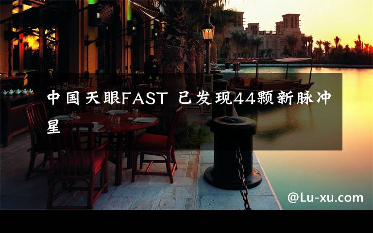 中國天眼FAST 已發(fā)現(xiàn)44顆新脈沖星