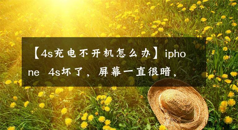 【4s充電不開機(jī)怎么辦】iphone  4s壞了，屏幕一直很暗，現(xiàn)在正在充電，手機(jī)剛充電的時(shí)候一直在響。