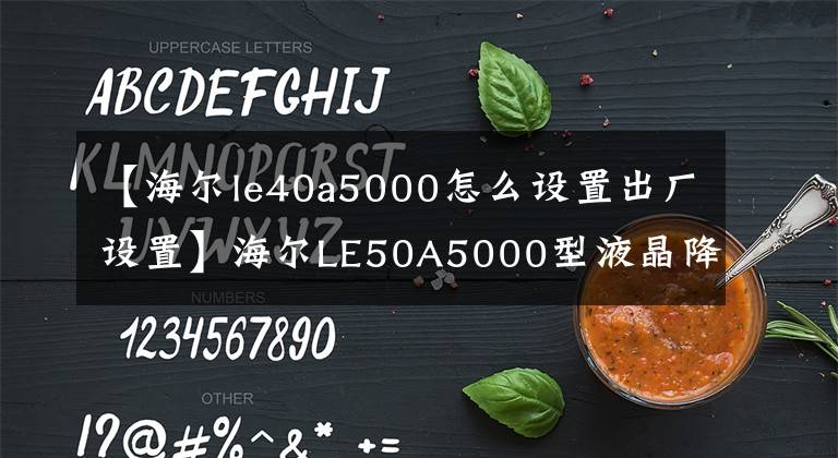 【海爾le40a5000怎么設(shè)置出廠設(shè)置】海爾LE50A5000型液晶降低等周電流的方法