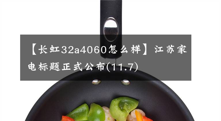 【長(zhǎng)虹32a4060怎么樣】江蘇家電標(biāo)題正式公布(11.7)