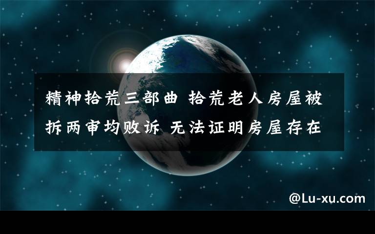 精神拾荒三部曲 拾荒老人房屋被拆兩審均敗訴 無法證明房屋存在