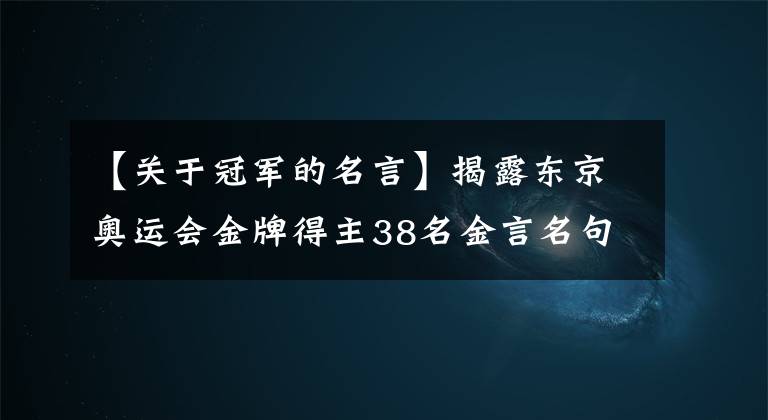 【關(guān)于冠軍的名言】揭露東京奧運會金牌得主38名金言名句，看奧運會，品精神