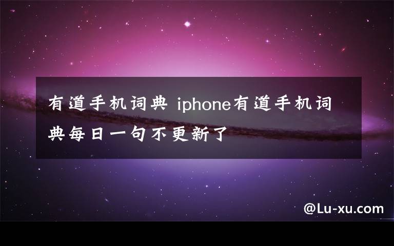 有道手機詞典 iphone有道手機詞典每日一句不更新了