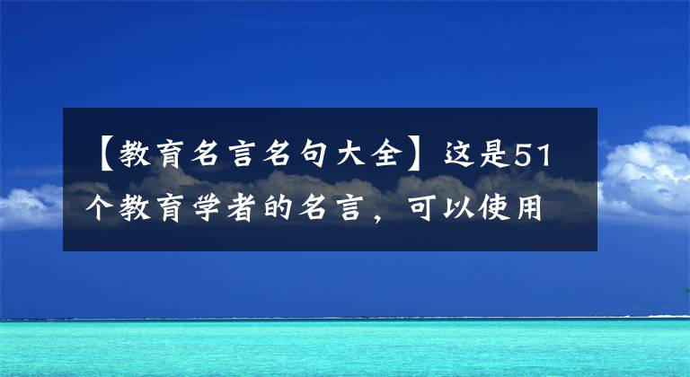 【教育名言名句大全】這是51個教育學(xué)者的名言，可以使用教資選擇題會考試、作文題，可以通過一次，也可以通過一次。