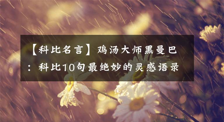 【科比名言】雞湯大師黑曼巴：科比10句最絕妙的靈感語(yǔ)錄